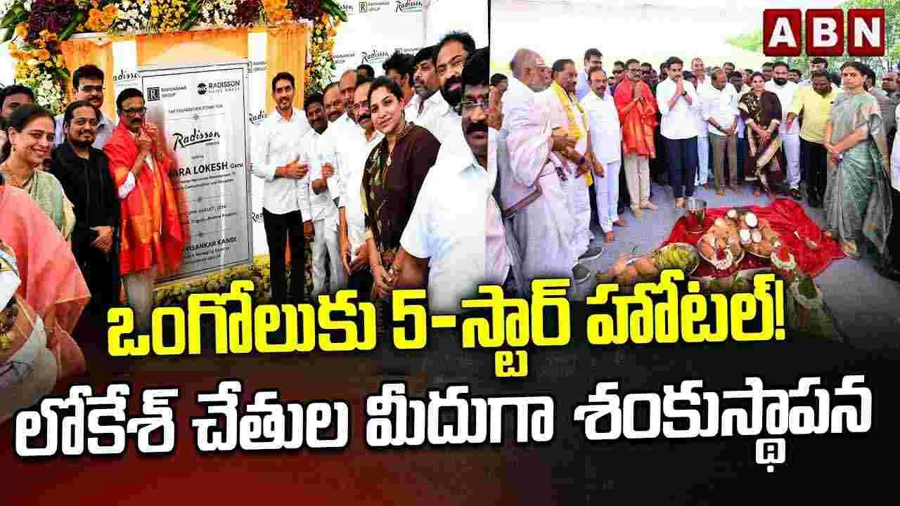 ఒంగోలులో లోకేశ్ పర్యటన.. రాడిసన్ 5 స్టార్‌ హోటల్‌కు శంకుస్థాపన