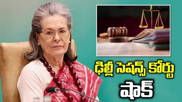 ఢిల్లీ సెషన్స్ కోర్టులో సోనియా గాంధీకి చుక్కెదురు