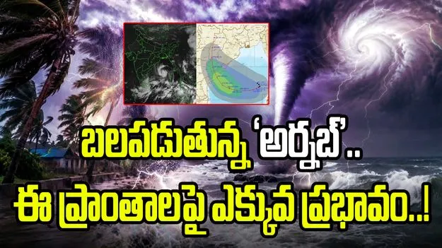 బలపడుతున్న ‘అర్నబ్’.. ఈ ప్రాంతాలపై ఎక్కువ ప్రభావం..!