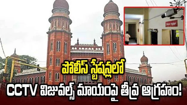 పోలీస్ స్టేషన్లలో CCTV విజువల్స్ మాయంపై మద్రాస్ హైకోర్టు ఆగ్రహం!