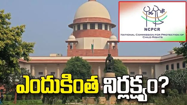 ఎన్‌సీపీసీఆర్ తీరుపై సుప్రీంకోర్టు తీవ్ర అసంతృప్తి.. 