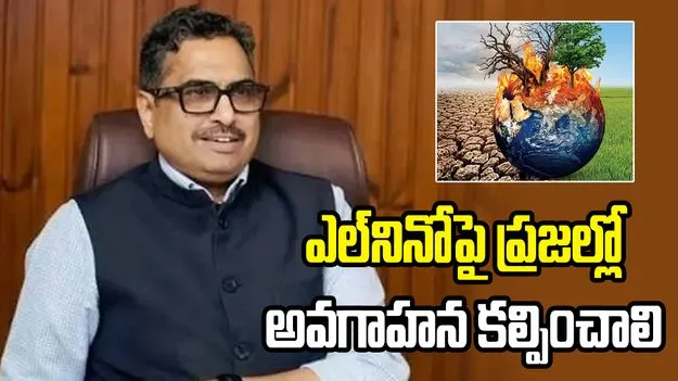 ఎల్‌నినో ప్రభావంపై ప్రజల్లో విస్తృత అవగాహన కల్పించాలి: సీఎస్ సంజయ్ జాజు