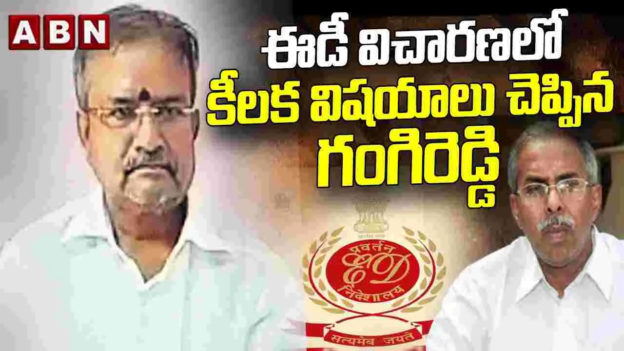 ఈడీ విచారణలో కీలక విషయాలు చెప్పిన ఎర్ర గంగిరెడ్డి