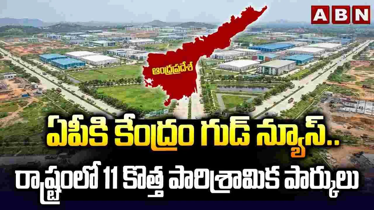 ఏపీకి కేంద్రం గుడ్ న్యూస్.. రాష్ట్రంలో 11 కొత్త పారిశ్రామిక పార్కులు