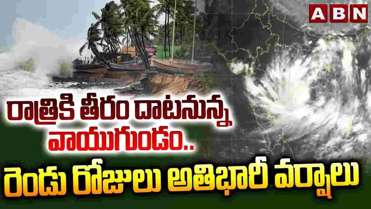 రాత్రికి తీరం దాటనున్న వాయుగుండం..రెండు రోజులు అతిభారీ వర్షాలు