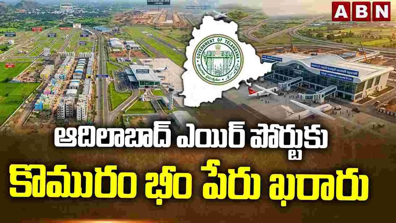 ఆదిలాబాద్ ఎయిర్ పోర్టుకు కొమురం భీం పేరు ఖరారు 