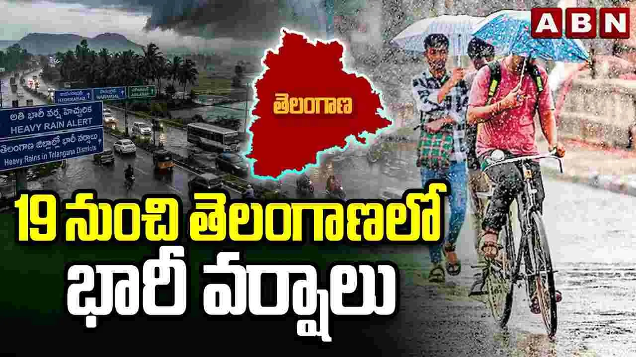 19 నుంచి తెలంగాణలో భారీ వర్షాలు