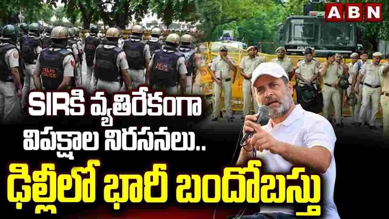 SIR కి వ్యతిరేకంగా విపక్షాల నిరసనలు..ఢిల్లీలో భారీ బందోబస్తు 