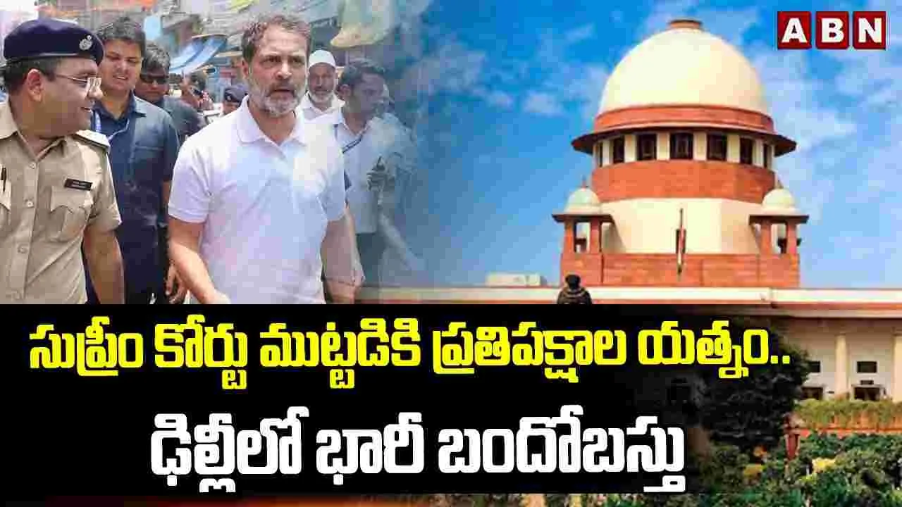సుప్రీం కోర్టు ముట్టడికి ప్రతిపక్షాల యత్నం.. ఢిల్లీలో భారీ బందోబస్తు