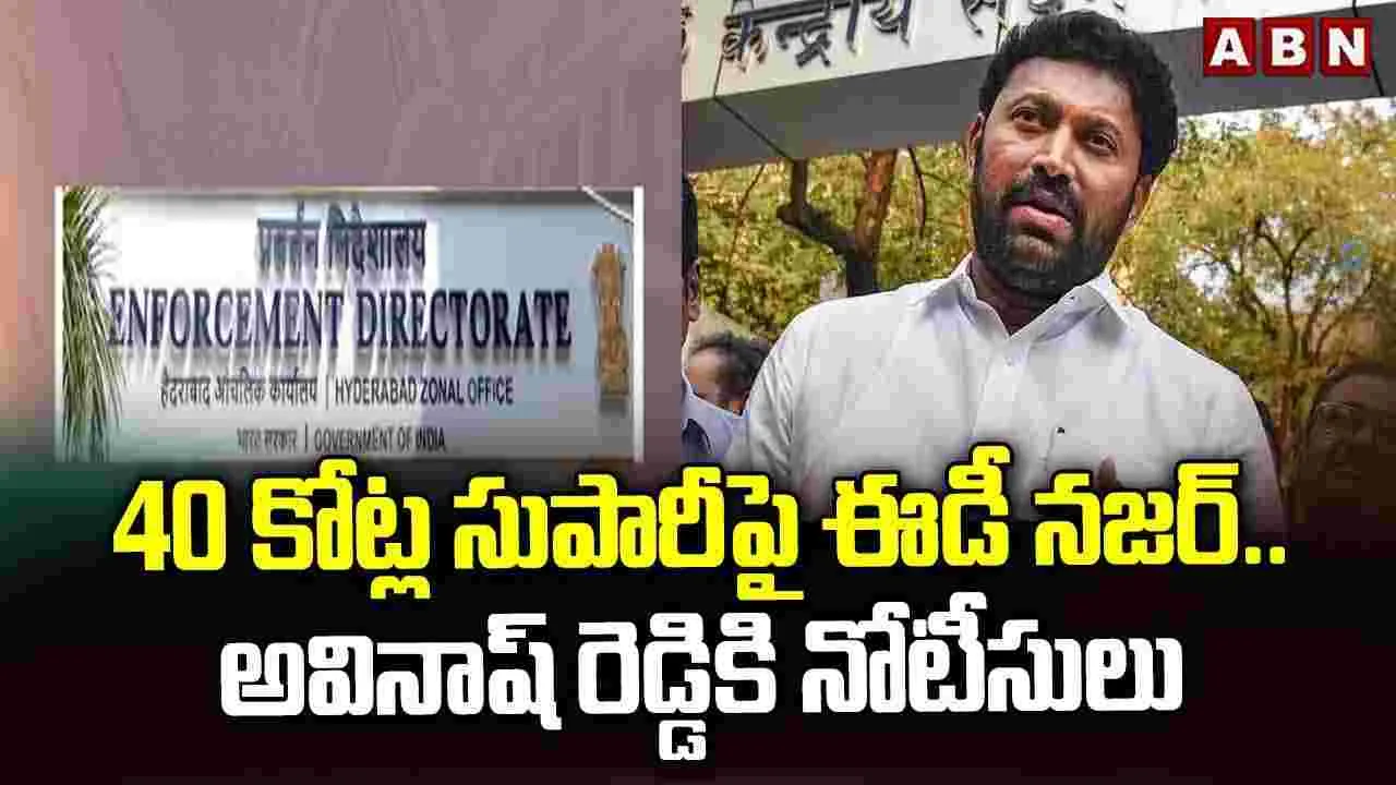 రూ.40 కోట్ల సుపారీపై ఈడీ నజర్.. అవినాష్ రెడ్డికి నోటీసులు